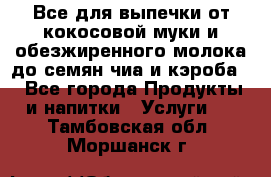 Все для выпечки от кокосовой муки и обезжиренного молока до семян чиа и кэроба. - Все города Продукты и напитки » Услуги   . Тамбовская обл.,Моршанск г.